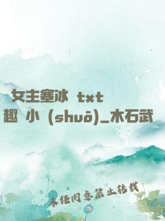 雙女主塞冰塊txt筆趣閣小說(shuō)