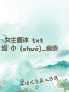 雙女主塞冰塊txt筆趣閣小說(shuō)
