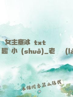 雙女主塞冰塊txt筆趣閣小說(shuō)