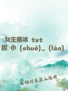 雙女主塞冰塊txt筆趣閣小說(shuō)