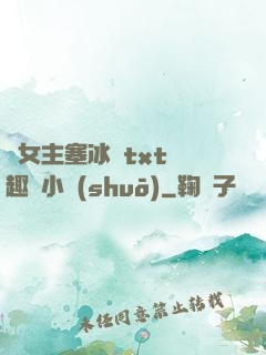 雙女主塞冰塊txt筆趣閣小說(shuō)