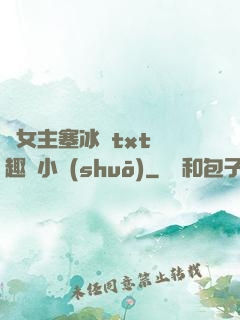 雙女主塞冰塊txt筆趣閣小說(shuō)