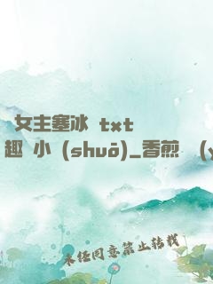 雙女主塞冰塊txt筆趣閣小說(shuō)