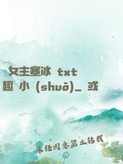 雙女主塞冰塊txt筆趣閣小說(shuō)