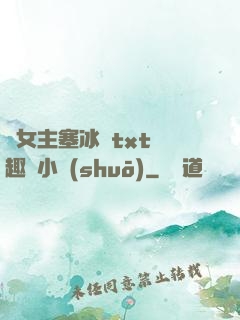 雙女主塞冰塊txt筆趣閣小說(shuō)