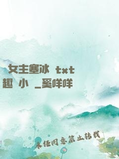 雙女主塞冰塊txt筆趣閣小說