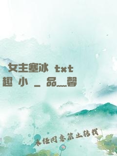 雙女主塞冰塊txt筆趣閣小說