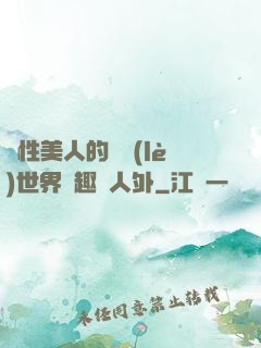 雙性美人的極樂(lè)世界筆趣閣人外