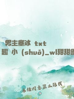 雙男主塞冰塊txt筆趣閣小說(shuō)