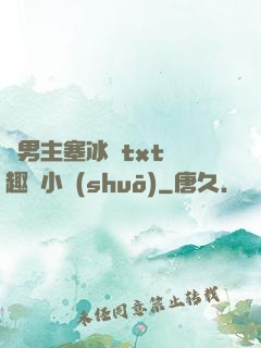 雙男主塞冰塊txt筆趣閣小說(shuō)