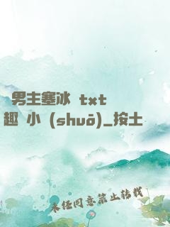 雙男主塞冰塊txt筆趣閣小說(shuō)