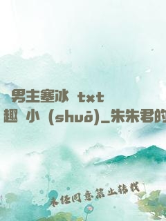 雙男主塞冰塊txt筆趣閣小說(shuō)