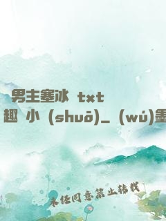 雙男主塞冰塊txt筆趣閣小說(shuō)