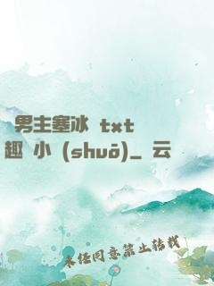 雙男主塞冰塊txt筆趣閣小說(shuō)