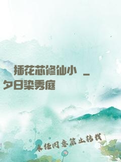 雙陽插花芯修仙小說