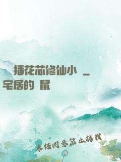 雙陽插花芯修仙小說