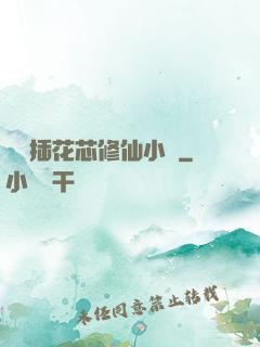 雙陽插花芯修仙小說