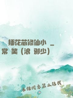 雙陽插花芯修仙小說