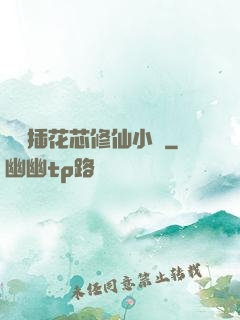 雙陽插花芯修仙小說