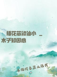 雙陽插花芯修仙小說