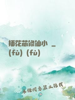 雙陽插花芯修仙小說