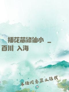 雙陽插花芯修仙小說