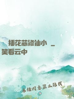 雙陽插花芯修仙小說