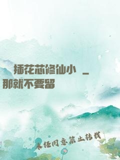 雙陽插花芯修仙小說
