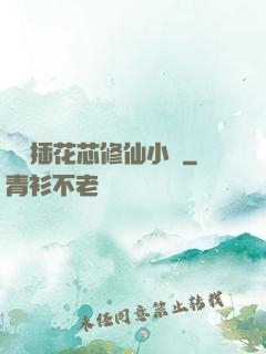 雙陽插花芯修仙小說