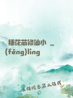 雙陽插花芯修仙小說