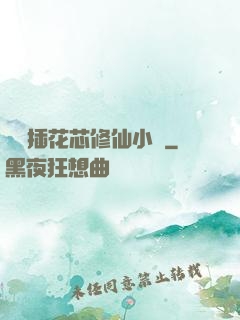 雙陽插花芯修仙小說
