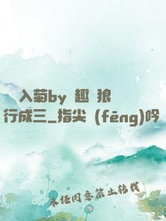 雙龍入菊by筆趣閣狼行成三