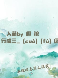雙龍入菊by筆趣閣狼行成三