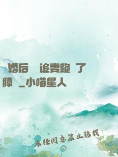 離婚后厲總追妻跪腫了膝蓋
