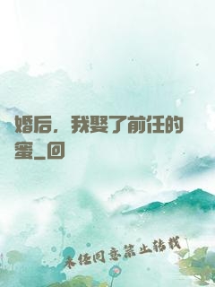 離婚后，我娶了前任的閨蜜