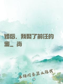 離婚后，我娶了前任的閨蜜
