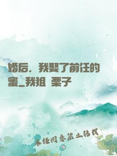 離婚后，我娶了前任的閨蜜