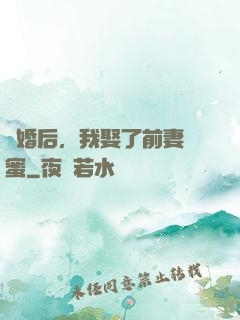 離婚后，我娶了前妻閨蜜