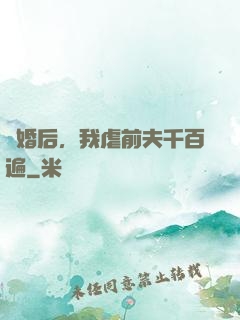 離婚后，我虐前夫千百遍