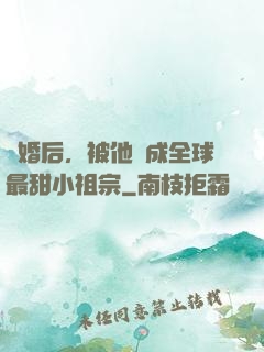 離婚后，被他寵成全球最甜小祖宗