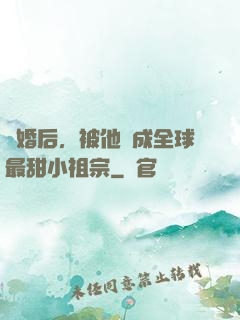 離婚后，被他寵成全球最甜小祖宗