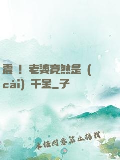 震驚！老婆竟然是財(cái)閥千金