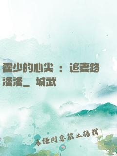 霍少的心尖寵：追妻路漫漫