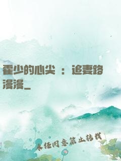 霍少的心尖寵：追妻路漫漫