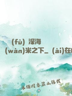靈氣復(fù)蘇深海萬(wàn)米之下