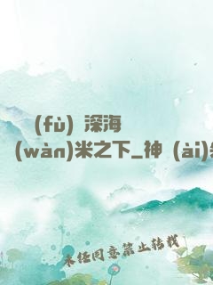 靈氣復(fù)蘇深海萬(wàn)米之下