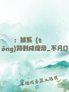靈氣復蘇：被系統(tǒng)背刺成魔帝