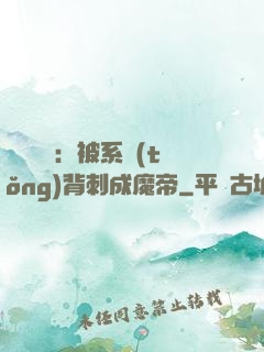 靈氣復蘇：被系統(tǒng)背刺成魔帝