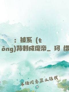 靈氣復蘇：被系統(tǒng)背刺成魔帝