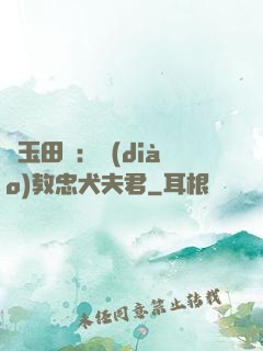 靈玉田緣：調(diào)教忠犬夫君